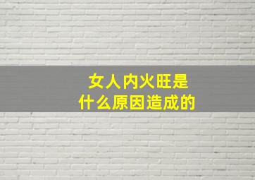 女人内火旺是什么原因造成的