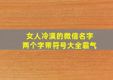 女人冷漠的微信名字两个字带符号大全霸气