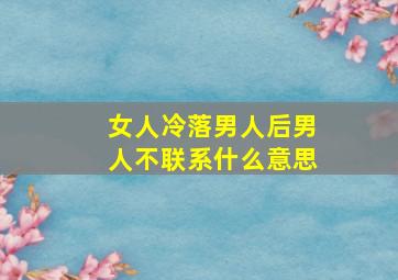 女人冷落男人后男人不联系什么意思