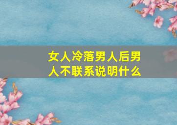 女人冷落男人后男人不联系说明什么