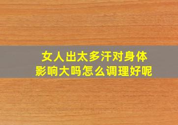 女人出太多汗对身体影响大吗怎么调理好呢