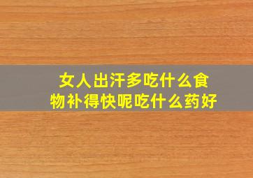 女人出汗多吃什么食物补得快呢吃什么药好