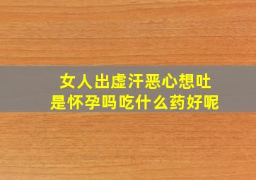 女人出虚汗恶心想吐是怀孕吗吃什么药好呢