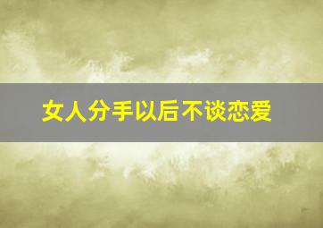 女人分手以后不谈恋爱