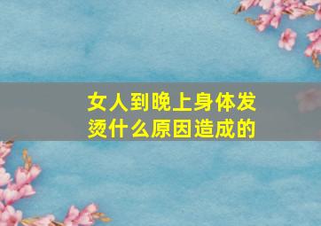 女人到晚上身体发烫什么原因造成的