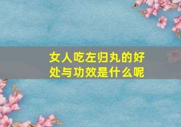 女人吃左归丸的好处与功效是什么呢