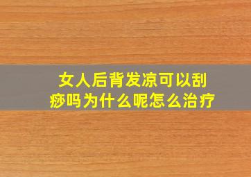 女人后背发凉可以刮痧吗为什么呢怎么治疗