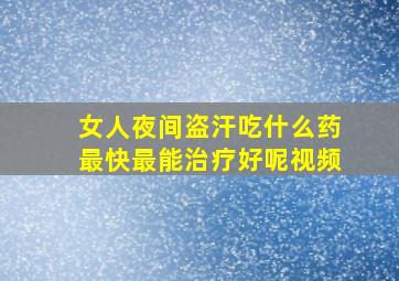 女人夜间盗汗吃什么药最快最能治疗好呢视频