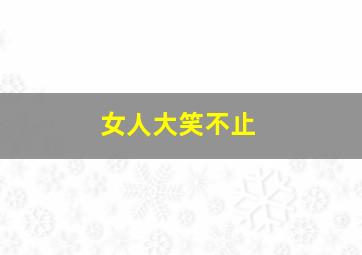 女人大笑不止