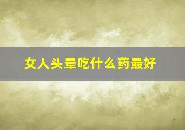 女人头晕吃什么药最好