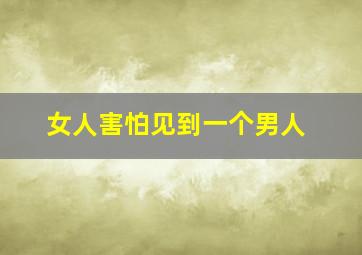 女人害怕见到一个男人