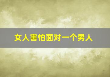 女人害怕面对一个男人