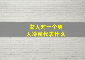 女人对一个男人冷漠代表什么