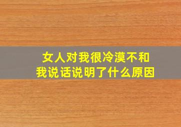 女人对我很冷漠不和我说话说明了什么原因