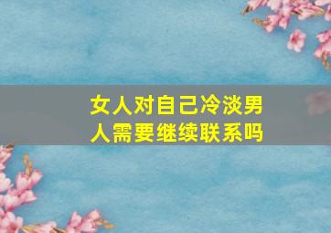 女人对自己冷淡男人需要继续联系吗