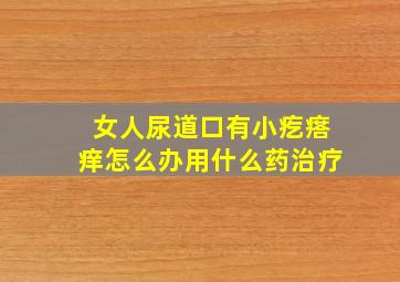 女人尿道口有小疙瘩痒怎么办用什么药治疗