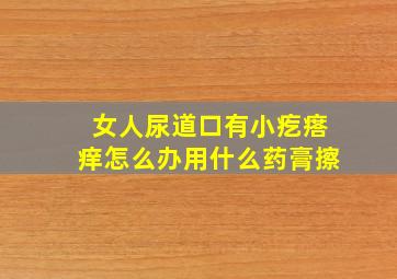 女人尿道口有小疙瘩痒怎么办用什么药膏擦