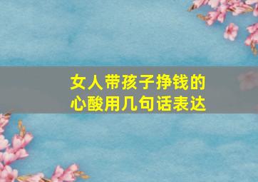 女人带孩子挣钱的心酸用几句话表达