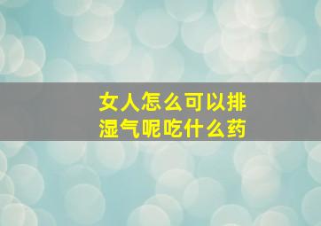 女人怎么可以排湿气呢吃什么药