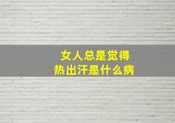 女人总是觉得热出汗是什么病