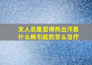 女人总是觉得热出汗是什么病引起的怎么治疗