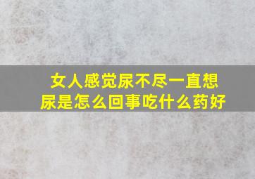 女人感觉尿不尽一直想尿是怎么回事吃什么药好