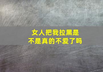 女人把我拉黑是不是真的不爱了吗