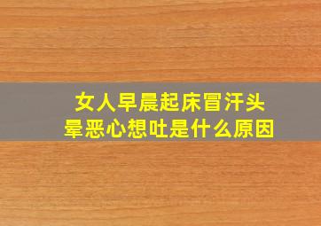 女人早晨起床冒汗头晕恶心想吐是什么原因