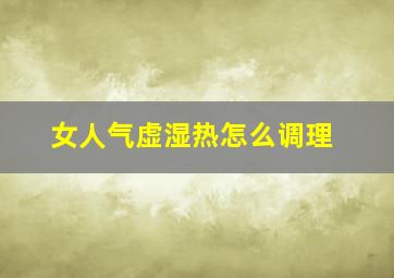 女人气虚湿热怎么调理