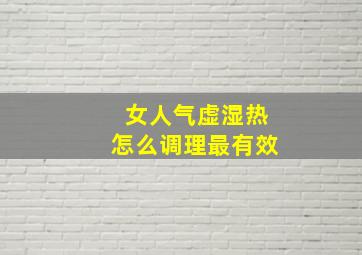 女人气虚湿热怎么调理最有效