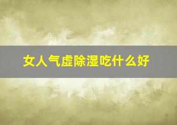 女人气虚除湿吃什么好