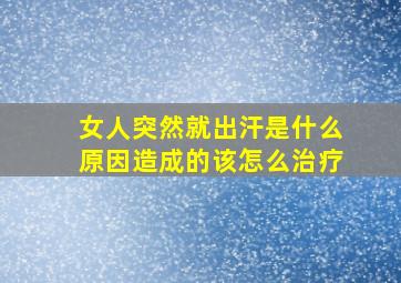 女人突然就出汗是什么原因造成的该怎么治疗