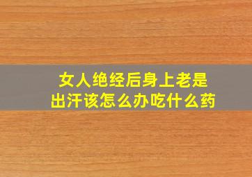 女人绝经后身上老是出汗该怎么办吃什么药