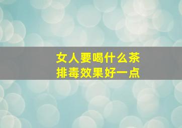 女人要喝什么茶排毒效果好一点