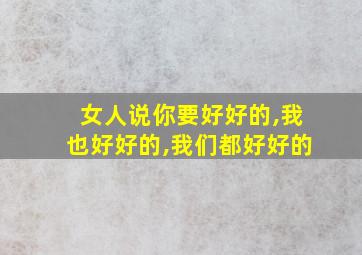 女人说你要好好的,我也好好的,我们都好好的