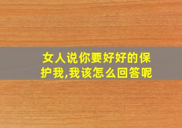 女人说你要好好的保护我,我该怎么回答呢