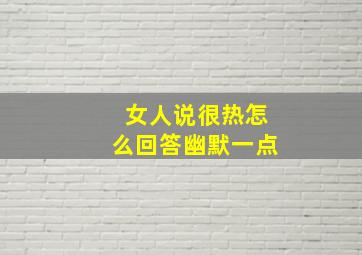 女人说很热怎么回答幽默一点