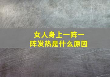 女人身上一阵一阵发热是什么原因