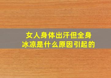 女人身体出汗但全身冰凉是什么原因引起的