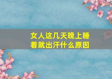 女人这几天晚上睡着就出汗什么原因