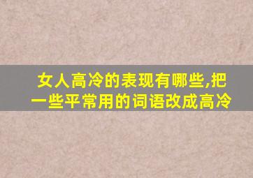 女人高冷的表现有哪些,把一些平常用的词语改成高冷