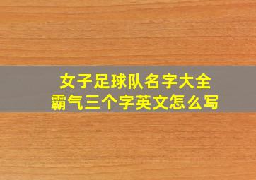 女子足球队名字大全霸气三个字英文怎么写