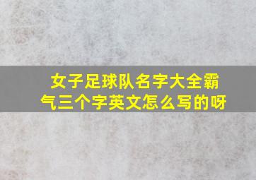 女子足球队名字大全霸气三个字英文怎么写的呀