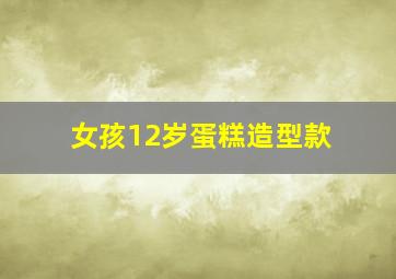 女孩12岁蛋糕造型款