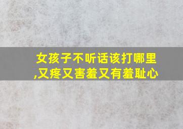 女孩子不听话该打哪里,又疼又害羞又有羞耻心