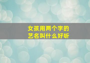 女孩用两个字的艺名叫什么好听