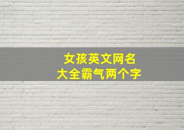 女孩英文网名大全霸气两个字