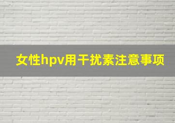 女性hpv用干扰素注意事项