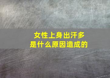 女性上身出汗多是什么原因造成的