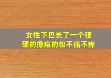 女性下巴长了一个硬硬的像痘的包不痛不痒